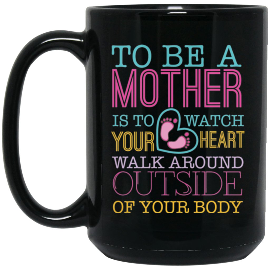 "To Be A Mother Is To Watch Your Heart Walk Around Outside if Your Body" Coffee Mug - UniqueThoughtful