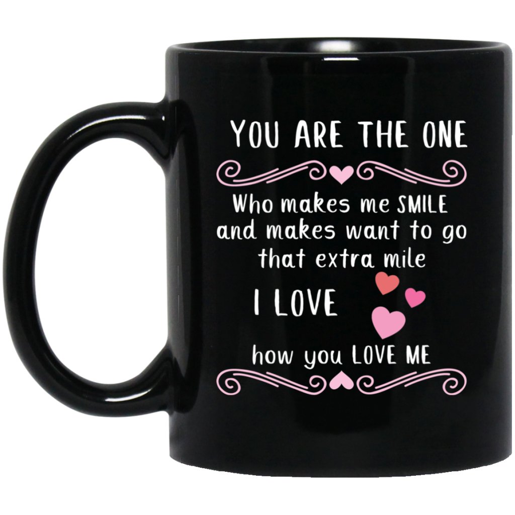 "You Are The One who makes me smile and makes want to go that extra mile" "I Love how you Love me"Coffee Mug - UniqueThoughtful