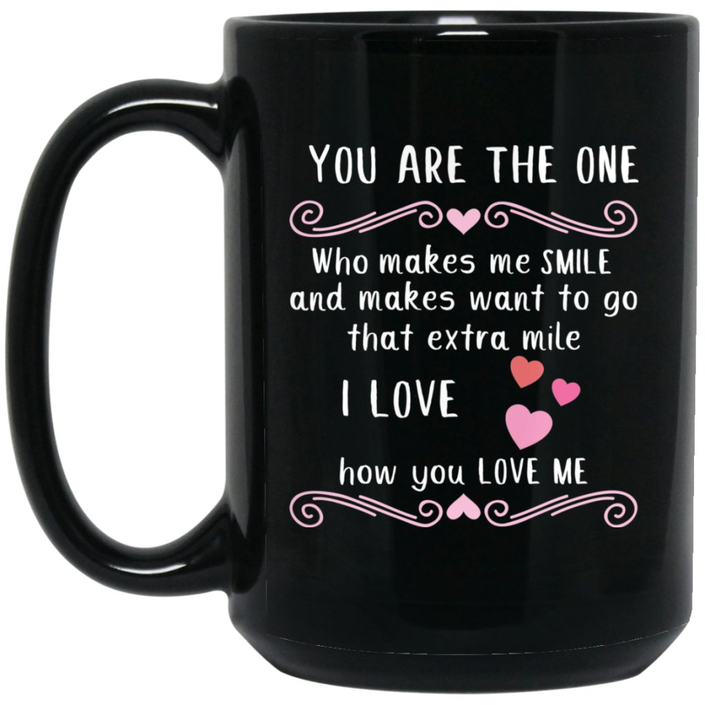 "You Are The One who makes me smile and makes want to go that extra mile" "I Love how you Love me"Coffee Mug - UniqueThoughtful